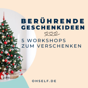 Berührende Geschenkideen - 5 Workshops zum Verschenken OH SELF Workshops